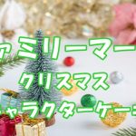 ファミリーマートクリスマス2021！キャラクターケーキ予約方法