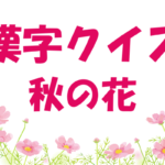 【漢字クイズ・秋の花】大人・高齢者向けの難読問題！花・植物の名前